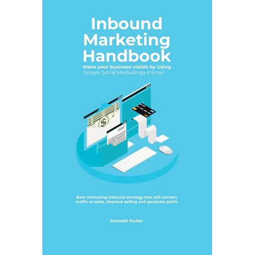 Inbound Marketing Handbook Make your business visible Using Google, Social Media, Blogs & Email. Best marketing inbound strategy that will convert tra
