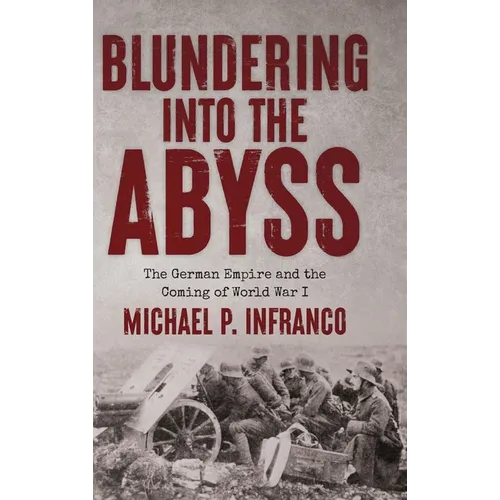 Blundering into the Abyss: The German Empire and the Coming of World War I