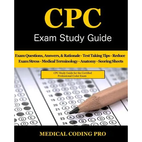 CPC Exam Study Guide: 150 CPC Practice Exam Questions, Answers, Full Rationale, Medical Terminology, Common Anatomy, The Exam Strategy, Secr