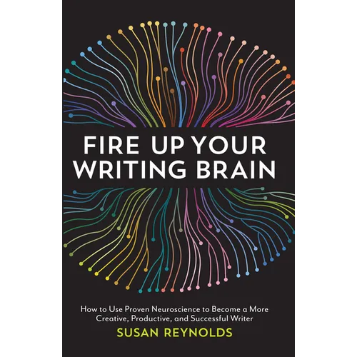 Fire Up Your Writing Brain: How to Use Proven Neuroscience to Become a More Creative, Productive, and Successful Writer