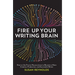 Fire Up Your Writing Brain: How to Use Proven Neuroscience to Become a More Creative, Productive, and Successful Writer