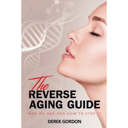 The Reverse Aging Guide: Why We Age and How to Stop it