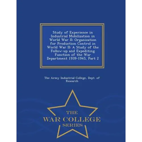 Study of Experience in Industrial Mobilization in World War II: Organization for Production Control in World War II: A Study of the Follow-Up and Expe