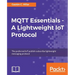 MQTT Essentials - A Lightweight IoT Protocol: The preferred IoT publish-subscribe lightweight messaging protocol