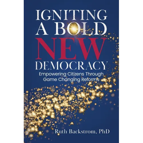 Igniting a Bold New Democracy: Empowering Citizens Through Game-Changing Reforms