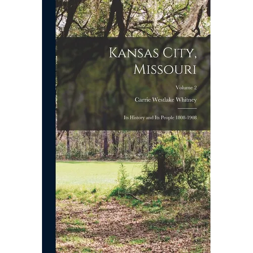 Kansas City, Missouri: Its History and Its People 1808-1908; Volume 2