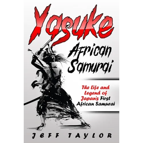 Yasuke (African Samurai): The Life and Legend of Japan's First African Samurai