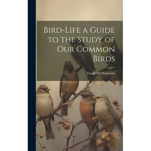 Bird-Life a Guide to the Study of Our Common Birds