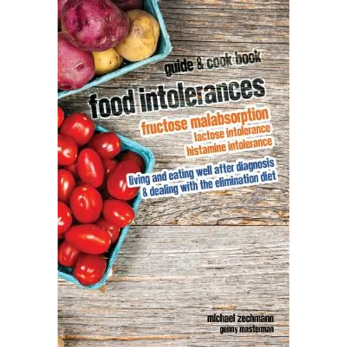 Food Intolerances: Fructose Malabsorption, Lactose and Histamine Intolerance: living and eating well after diagnosis & dealing with the elimination di