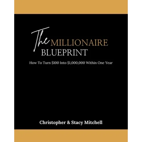 The Millionaire Blueprint: How To Turn $100 Into $1,000,000 Within One Year