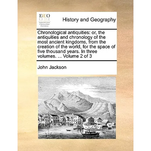 Chronological antiquities: or, the antiquities and chronology of the most ancient kingdoms, from the creation of the world, for the space of five