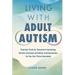 Living with Adult Autism: Practical Tools for Executive Functioning, Sensory Overload, and Better Communication, so You Can Thrive Unmasked