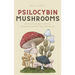Psilocybin Mushrooms: A Step by Step Guide to Growing, Microdosing and Using Magic Mushrooms