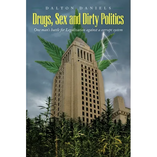 Drugs, Sex and Dirty Politics: One man's battle for Legalization against a corrupt system