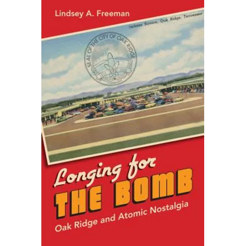 Longing for the Bomb: Oak Ridge and Atomic Nostalgia