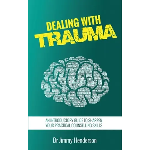 Dealing With Trauma: An Introductory Guide to Sharpen Your Practical Counselling Skills