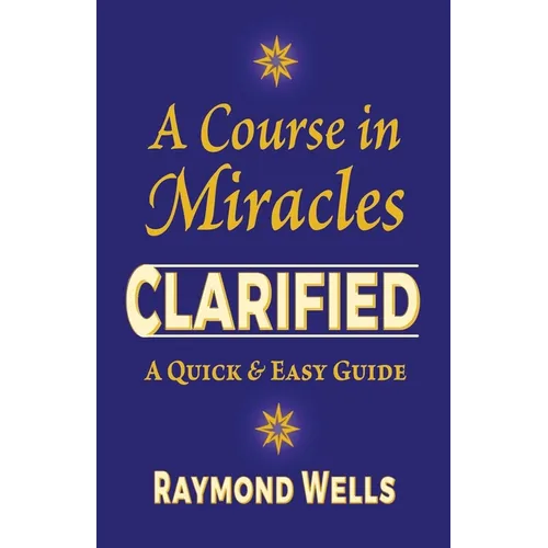 A Course in Miracles Clarified: A Quick and Easy Guide