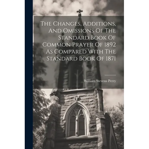 The Changes, Additions, And Omissions Of The Standard Book Of Common Prayer Of 1892 As Compared With The Standard Book Of 1871