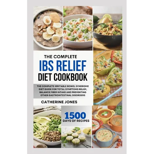 The Complete IBS Relief Diet Cookbook: The Complete Irritable Bowel Syndrome Diet Guide for Total Symptoms Relief, Balance Fiber Intake and Preventing