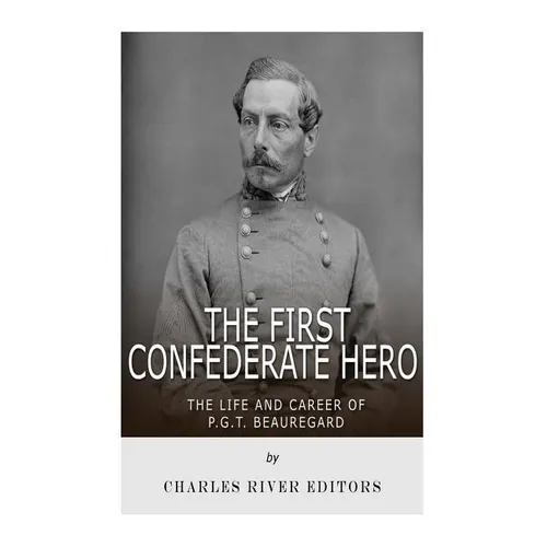 The First Confederate Hero: The Life and Career of P.G.T. Beauregard