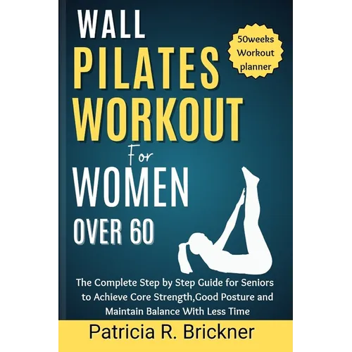 Wall Pilates Workout for Women Over 60: The Complete Step by Step Guide for Seniors to Achieve Core Strength, Good Posture and Maintain Balance with L