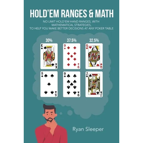 Hold'Em Ranges & Math: No Limit Hold'Em Hand Ranges, with Mathematical Strategies, to Help You Make Better Decisions at Any Poker Table