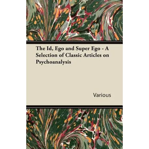 The Id, Ego and Super Ego - A Selection of Classic Articles on Psychoanalysis