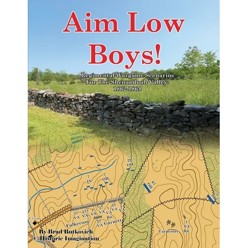 Aim Low Boys!: Regimental Wargame Scenarios in the Shenandoah Valley: 1862-1864
