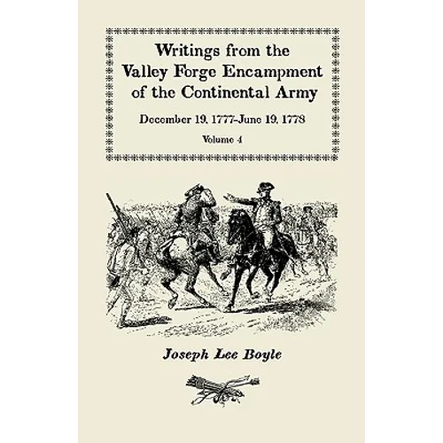 Writings from the Valley Forge Encampment of the Continental Army: December 19, 1777-June 19, 1778. Volume 4, "The Hardships of the Camp"