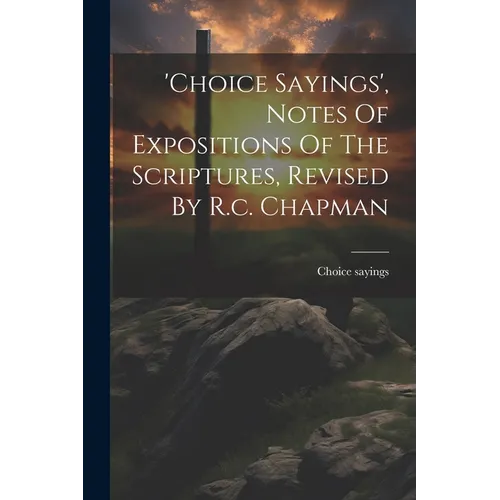 'choice Sayings', Notes Of Expositions Of The Scriptures, Revised By R.c. Chapman