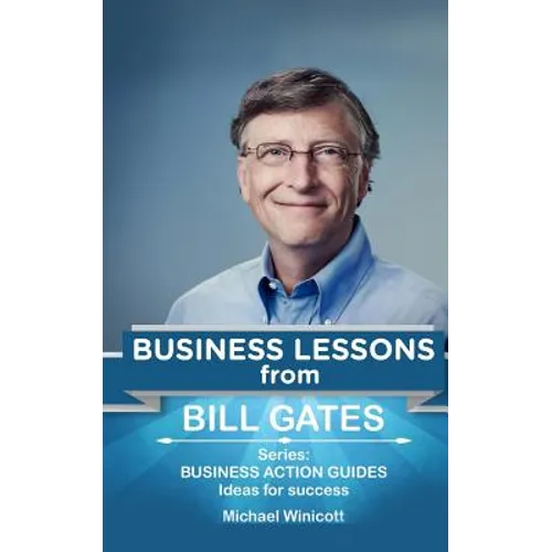 Bill Gates: Business Lessons: Fundamental teachings from the richest man in the world. Business lessons applicable to your problem
