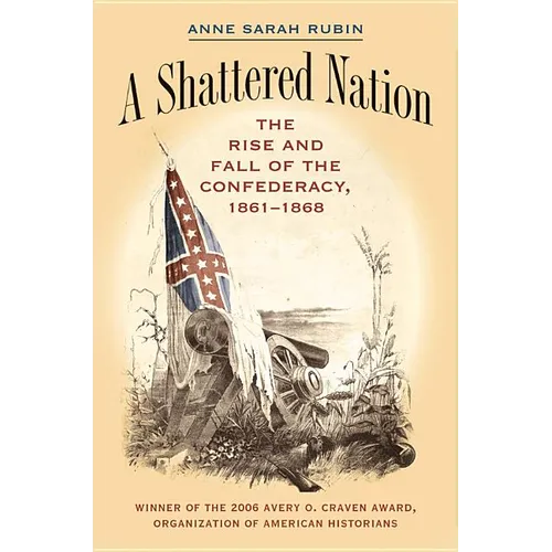 A Shattered Nation: The Rise and Fall of the Confederacy, 1861-1868