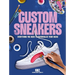 Custom Sneakers: Everything You Need to Personalize Your Kicks