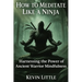 How to Meditate Like a Ninja: Harnessing the Power of Ancient Warrior Mindfulness