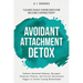 Avoidant Attachment Detox: Embrace Emotional Intimacy, Recognize Dismissive Patterns, and Uncover Deactivation Triggers to Nurture Lasting Relationshi