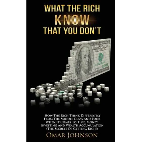 What The Rich Know That You Don't: How The Rich Think Differently From The Middle Class And Poor When It Comes To Time, Money, Investing And Wealth Ac