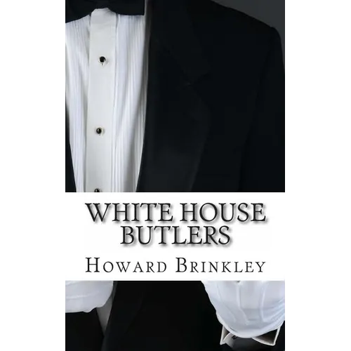 White House Butlers: A History of White House Chief Ushers and Butlers