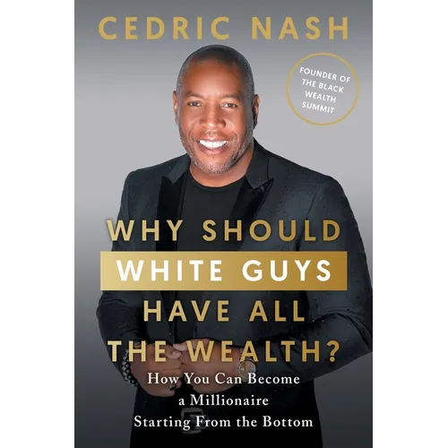 Why Should White Guys Have All the Wealth?: How You Can Become a Millionaire Starting From the Bottom