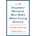The 10 Stupidest Mistakes Men Make When Facing Divorce: And How to Avoid Them