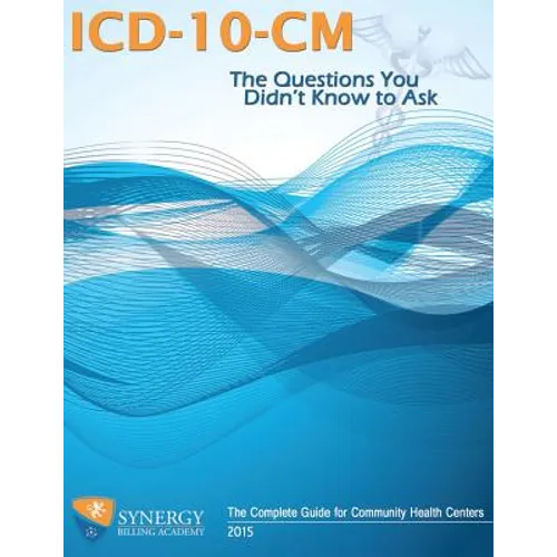 ICD-10-CM: The Questions You Didn't Know to Ask: The Complete Guide for Community Health Centers