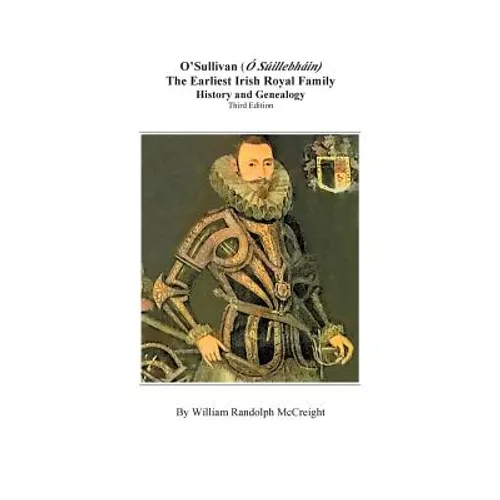 O'Sullivan (O'Suilleabhainn), the Earliest Irish Royal Family: History and Genealogy. Third Edition