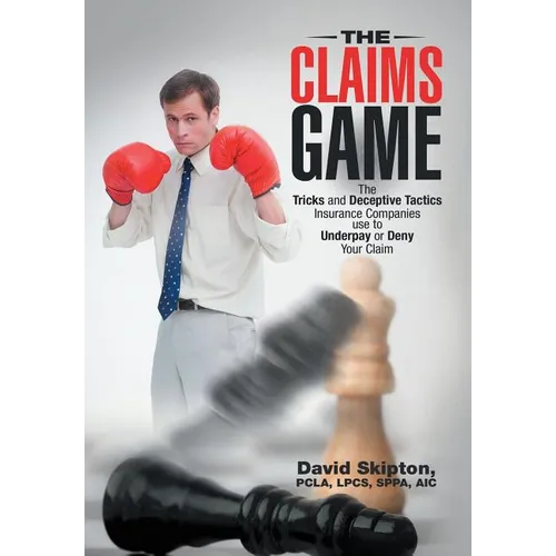The Claims Game: The Tricks and Deceptive Tactics Insurance Companies Use to Underpay or Deny Your Claim