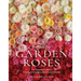 Grace Rose Farm: Garden Roses: The Complete Guide to Growing & Arranging Spectacular Blooms