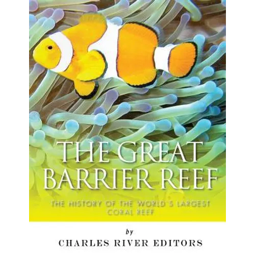The Great Barrier Reef: The History of the World's Largest Coral Reef