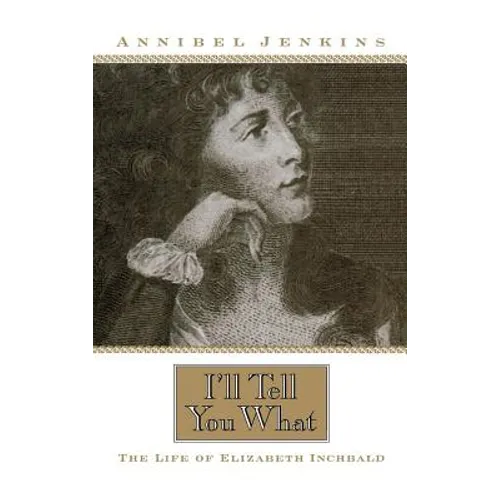 I'll Tell You What: The Life of Elizabeth Inchbald