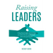 Raising Leaders: Using the principles of parenting at work to become a great leader and create great leaders