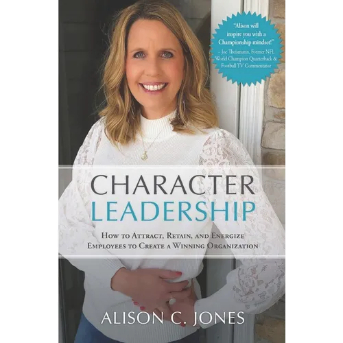Character Leadership: How to Attract, Retain, and Energize Employees to Create a Winning Organization
