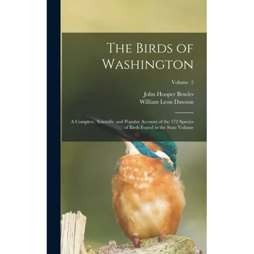 The Birds of Washington; a Complete, Scientific and Popular Account of the 372 Species of Birds Found in the State Volume; Volume 2