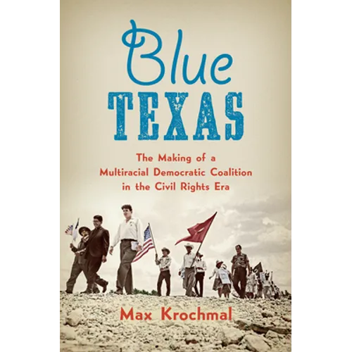 Blue Texas: The Making of a Multiracial Democratic Coalition in the Civil Rights Era