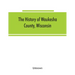 The History of Waukesha County, Wisconsin. Containing an account of its settlement, growth, development and resources; an extensive and minute sketch